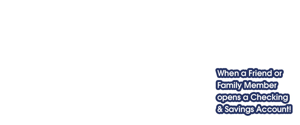 _0005_When-a-Friend-or-Family-Member-opens-a-Checking-&-Savings-Accou.png